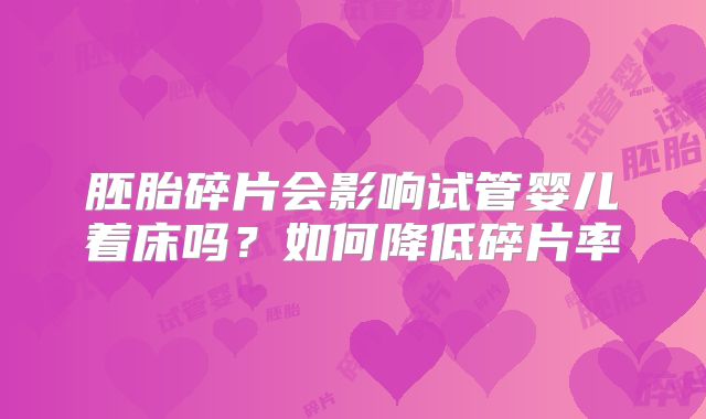 胚胎碎片会影响试管婴儿着床吗？如何降低碎片率