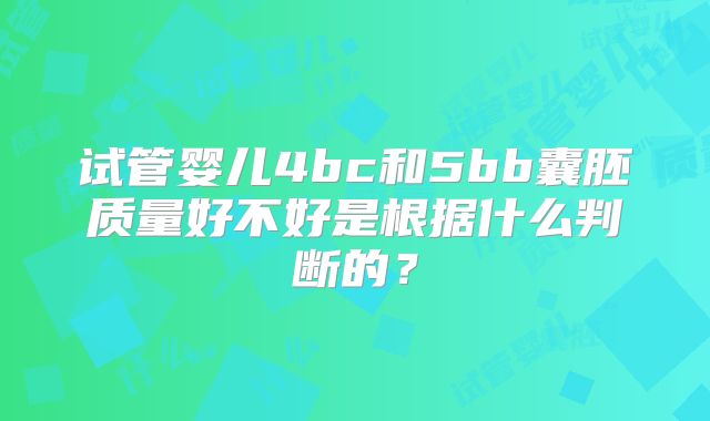 试管婴儿4bc和5bb囊胚质量好不好是根据什么判断的？