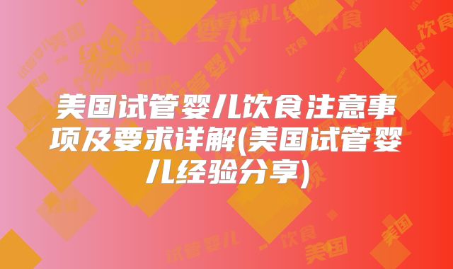美国试管婴儿饮食注意事项及要求详解(美国试管婴儿经验分享)