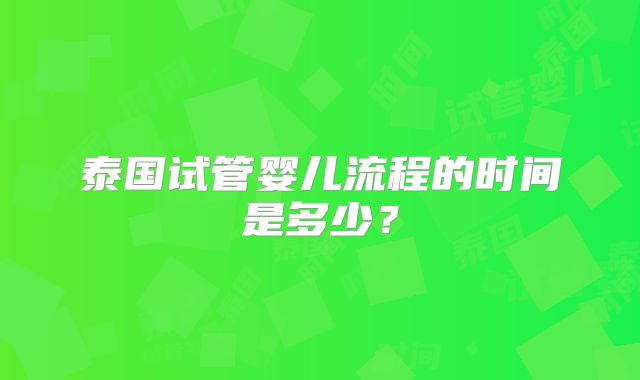 泰国试管婴儿流程的时间是多少？