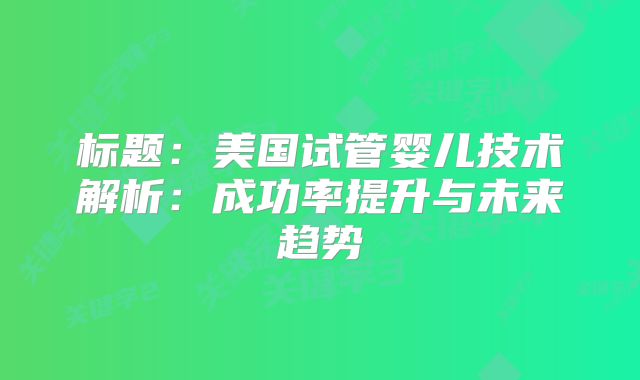 标题：美国试管婴儿技术解析：成功率提升与未来趋势