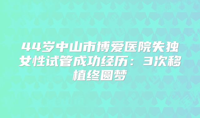 44岁中山市博爱医院失独女性试管成功经历：3次移植终圆梦