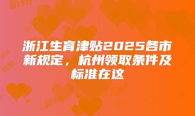 浙江生育津贴2025各市新规定，杭州领取条件及标准在这