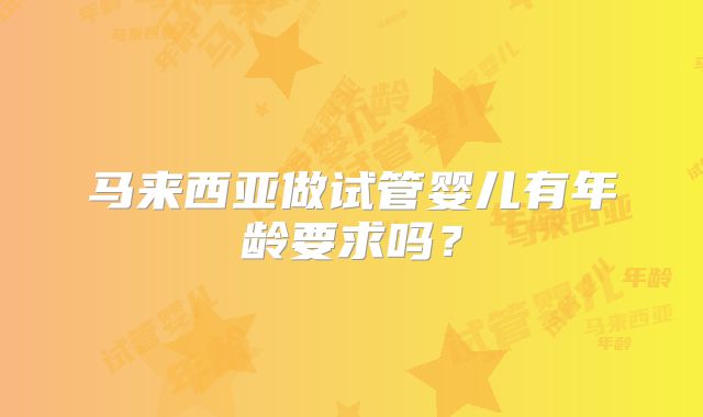 马来西亚做试管婴儿有年龄要求吗？