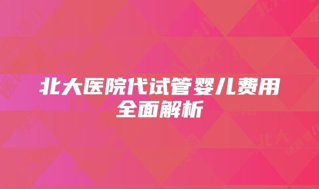北大医院代试管婴儿费用全面解析