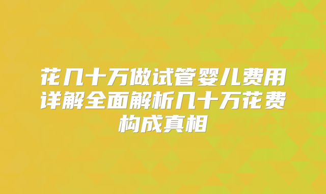 花几十万做试管婴儿费用详解全面解析几十万花费构成真相
