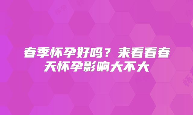 春季怀孕好吗？来看看春天怀孕影响大不大