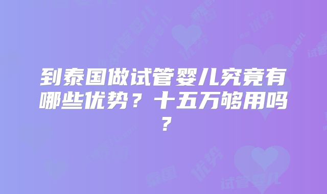 到泰国做试管婴儿究竟有哪些优势？十五万够用吗？