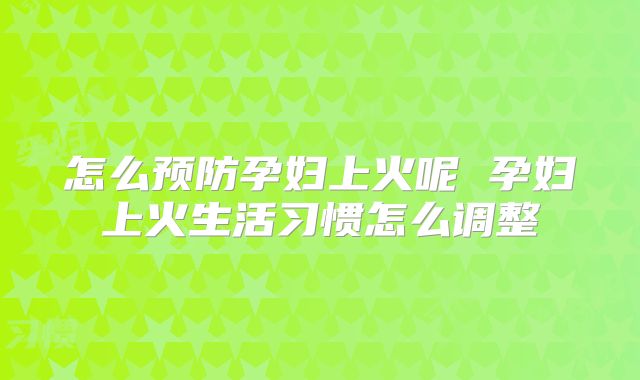 怎么预防孕妇上火呢 孕妇上火生活习惯怎么调整