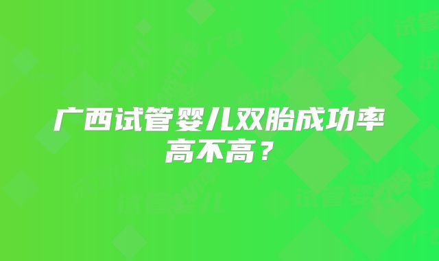 广西试管婴儿双胎成功率高不高?