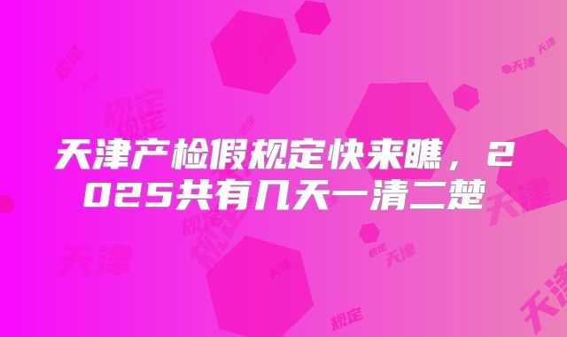 天津产检假规定快来瞧，2025共有几天一清二楚