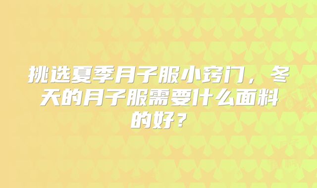 挑选夏季月子服小窍门,冬天的月子服需要什么面料的好?