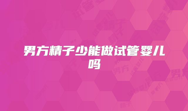 男方精子少能做试管婴儿吗