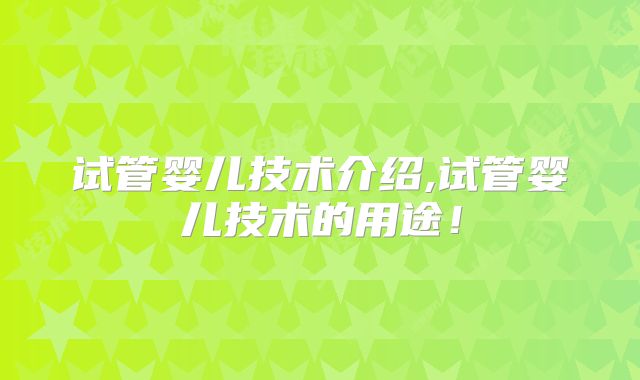 试管婴儿技术介绍,试管婴儿技术的用途!