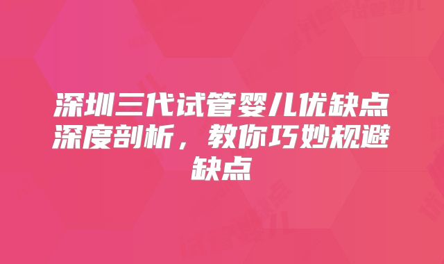深圳三代试管婴儿优缺点深度剖析，教你巧妙规避缺点