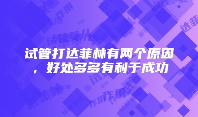 试管打达菲林有两个原因，好处多多有利于成功