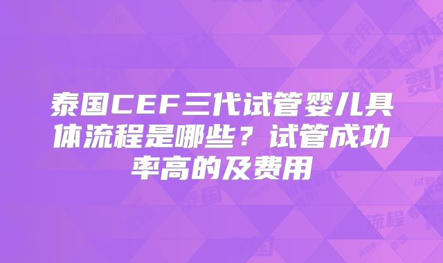 泰国CEF三代试管婴儿具体流程是哪些？试管成功率高的及费用
