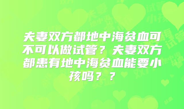 夫妻双方都地中海贫血可不可以做试管？夫妻双方都患有地中海贫血能要小孩吗？？