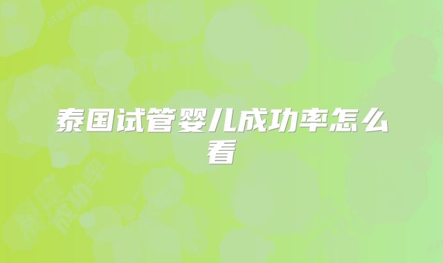 泰国试管婴儿成功率怎么看