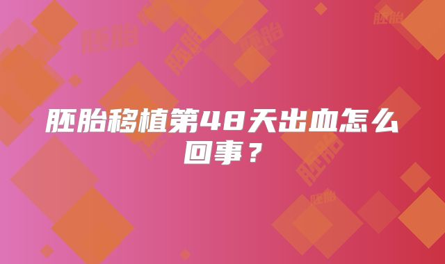 胚胎移植第48天出血怎么回事?