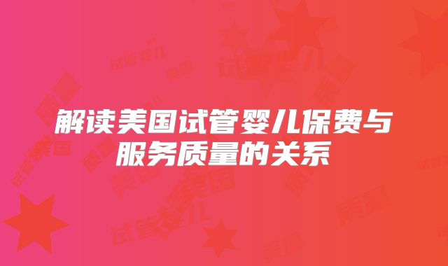 解读美国试管婴儿保费与服务质量的关系