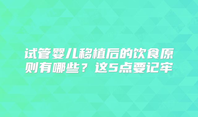 试管婴儿移植后的饮食原则有哪些？这5点要记牢