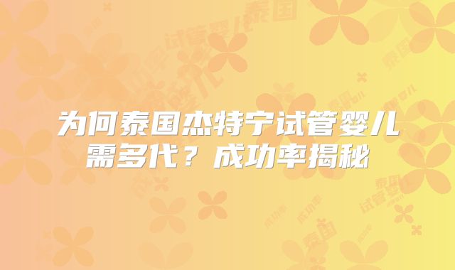 为何泰国杰特宁试管婴儿需多代？成功率揭秘