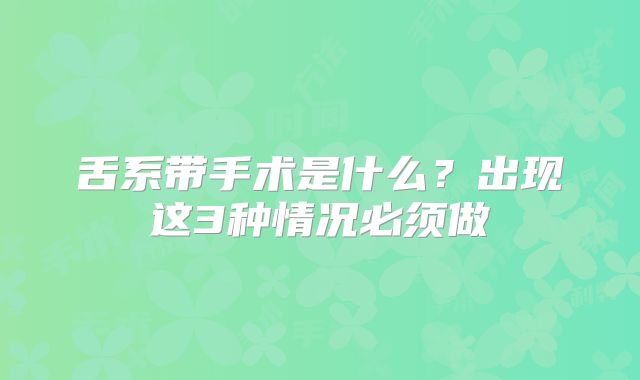 舌系带手术是什么?出现这3种情况必须做