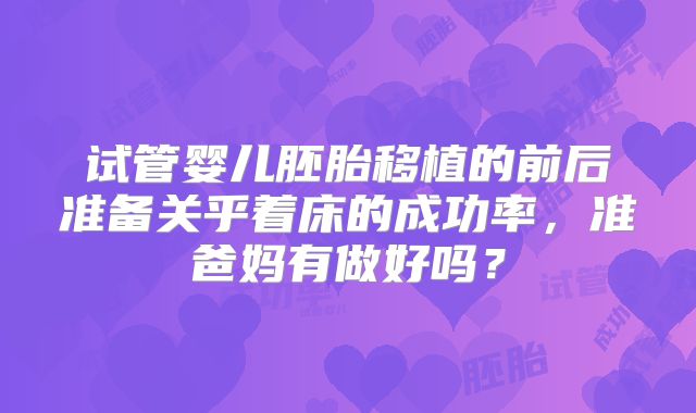 试管婴儿胚胎移植的前后准备关乎着床的成功率，准爸妈有做好吗？