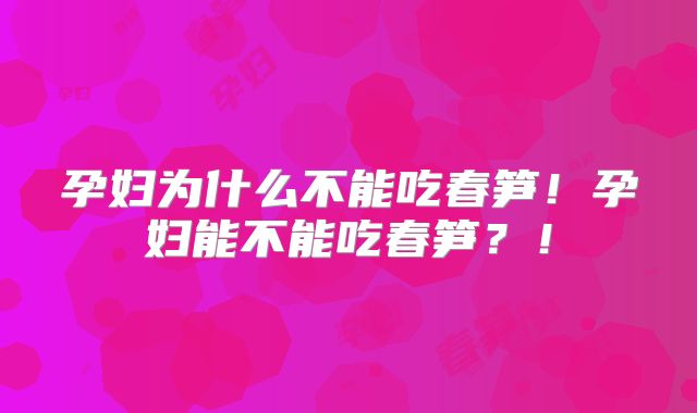 孕妇为什么不能吃春笋!孕妇能不能吃春笋?!