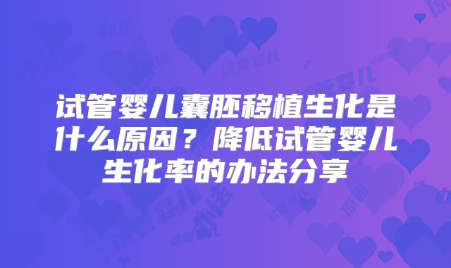 试管婴儿囊胚移植生化是什么原因？降低试管婴儿生化率的办法分享