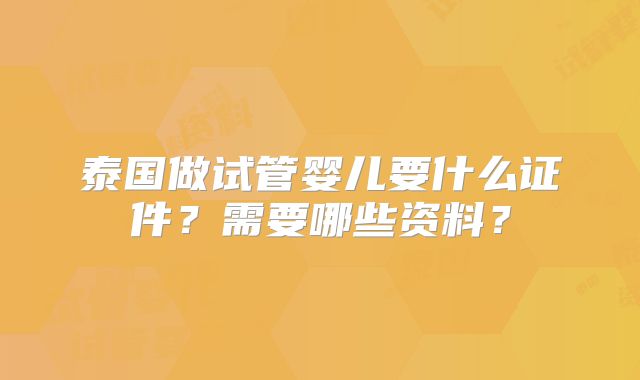 泰国做试管婴儿要什么证件？需要哪些资料？