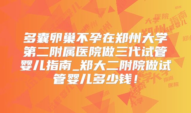 多囊卵巢不孕在郑州大学第二附属医院做三代试管婴儿指南_郑大二附院做试管婴儿多少钱！