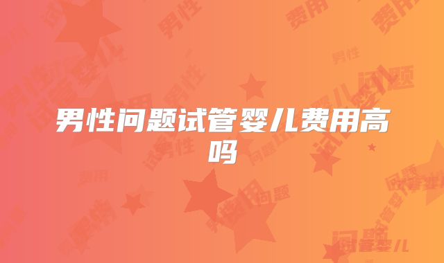 男性问题试管婴儿费用高吗