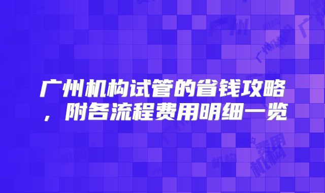 广州机构试管的省钱攻略，附各流程费用明细一览