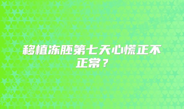 移植冻胚第七天心慌正不正常？