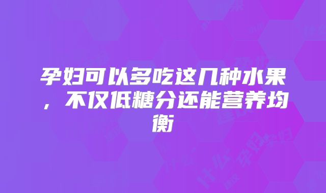 孕妇可以多吃这几种水果，不仅低糖分还能营养均衡