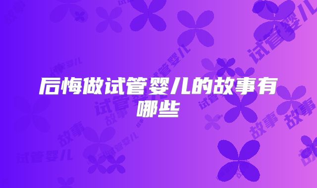 后悔做试管婴儿的故事有哪些