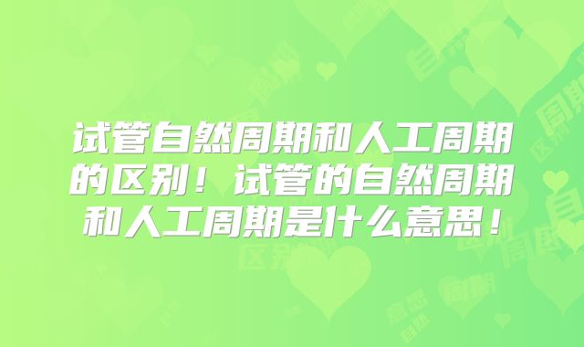 试管自然周期和人工周期的区别！试管的自然周期和人工周期是什么意思！