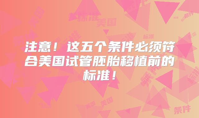 注意！这五个条件必须符合美国试管胚胎移植前的标准！