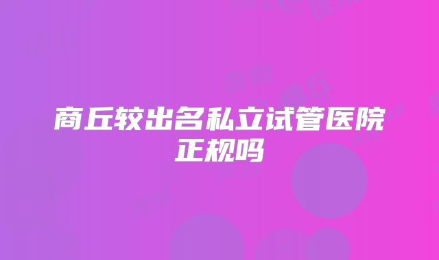 商丘较出名私立试管医院正规吗