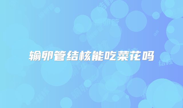 输卵管结核能吃菜花吗