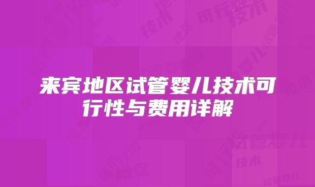 来宾地区试管婴儿技术可行性与费用详解