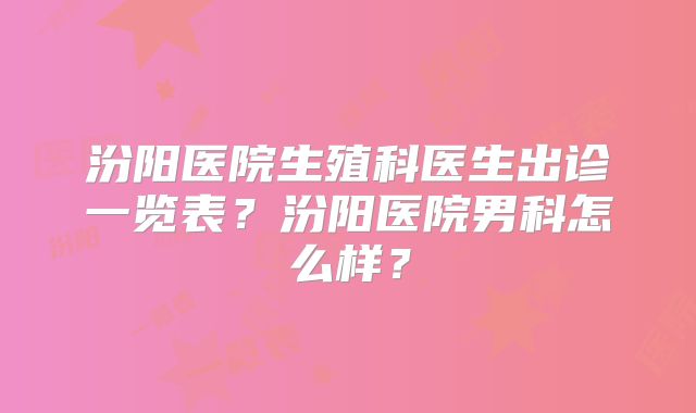 汾阳医院生殖科医生出诊一览表？汾阳医院男科怎么样？