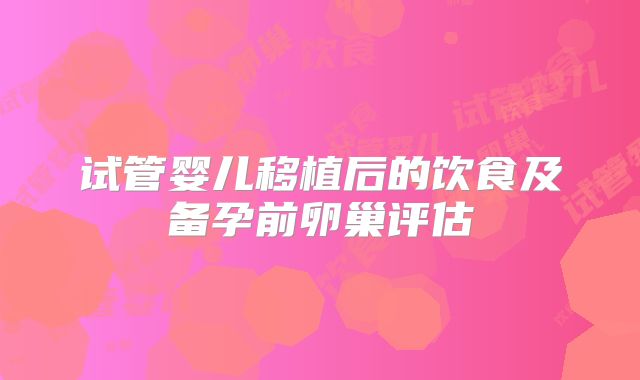 试管婴儿移植后的饮食及备孕前卵巢评估