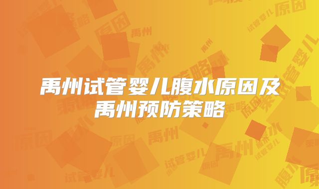 禹州试管婴儿腹水原因及禹州预防策略