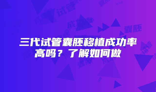 三代试管囊胚移植成功率高吗？了解如何做