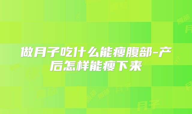 做月子吃什么能瘦腹部-产后怎样能瘦下来