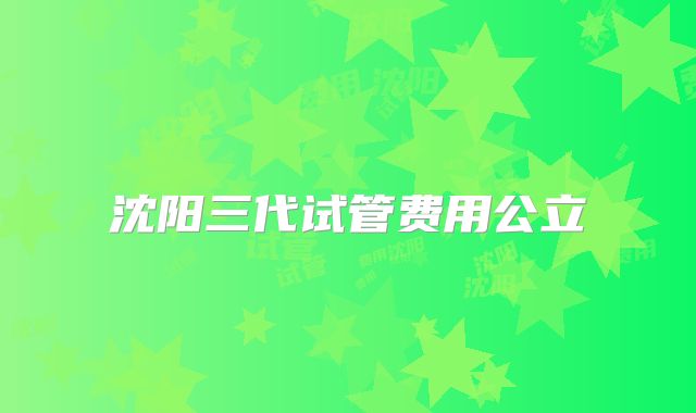 沈阳三代试管费用公立