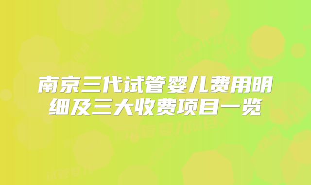 南京三代试管婴儿费用明细及三大收费项目一览